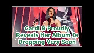 Cardi B Proudly Reveals Her Album Is Dropping Very Soon