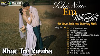 Khi Nào Em Mới Biết 🎼 Liên Khúc Nhạc Trẻ RUMBA Một Thời Hay Nhất | Nhạc Hay Theo Thời Gian