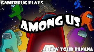 Gamerbug Plays - Among Us - I Saw Your Banana