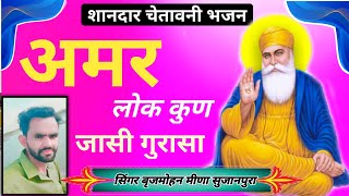 अमर लोक कुण जासी वो संता !! चेतावनी भजन !! सिंगर बृजमोहन मीणा सुजानपुरा !! Amar lok kun jasi gurasa