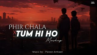 Phir Chala x Tum Hi Ho ( Mashup ) I Winter Mashups 2023 I Pawan Armaan