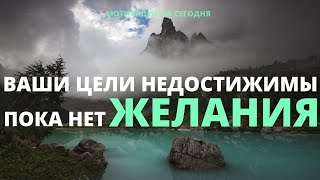 ЦЕЛЬ НЕДОСЯГАЕМА, ПОКА НЕТ ЖЕЛАНИЯ | КАК НАЙТИ В СЕБЕ СИЛЫ | МОТИВАЦИЯ НА СЕГОДНЯ