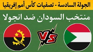 موعد مباراة منتخب السودان ضد أنجولا الجولة السادسة والحاسمة من تصفيات كأس أمم إفريقيا المغرب 2025