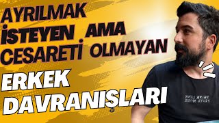 AYRILMAK İSTEYEN AMA BUNA CESARETİ OLMAYAN ERKEK DAVRANIŞLARI-SEVMEYEN ERKEK NASIL DAVRANIR?