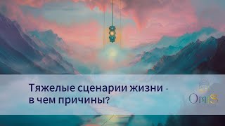 ТЯЖЁЛЫЕ СЦЕНАРИИ В ЖИЗНИ. В ЧЕМ ПРИЧИНА?