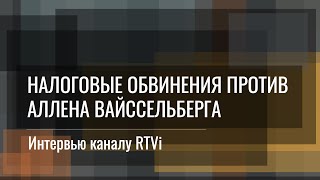 Налоговые обвинения против Аллена Вайссельберга. Интервью Вячеслава Кутузова каналу RTVi