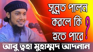 সুন্নত পালন করলে কি হতে পারে ? আবু ত্বহা মুহাম্মদ আদনান | Abu Toha Muhammad Adnan