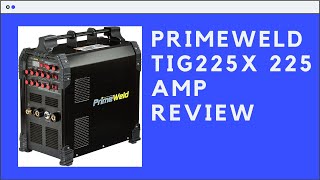 PRIMEWELD TIG225X 225 Amp Review - IGBT AC DC Tig/Stick Welder with Pulse CK17 Flex Torch