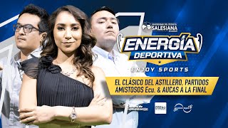 ENERGÍA DEPORTIVA - Clásico del Astillero, Amistosos Ecu. y Aucas cerca a la final | EP.11