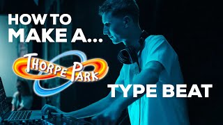 HOW TO MAKE A THORPE PARK TYPE BEAT