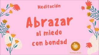 Meditación abrazar al miedo con bondad