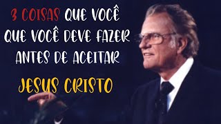 3 Coisas Que Você Deve Fazer Antes de Aceitar a JESUS CRISTO - Billy Graham