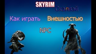 Как играть Внешностью NPC  в Скайриме