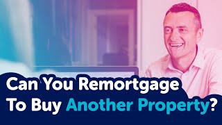 Can You Remortgage To Buy Another Property?