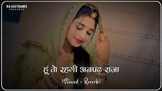 Hu Toh Rehgi Anpadh Raja (Slowed + Reverb) | Rajasthani Lofi Song | Rajasthani Song | Marwadi Song