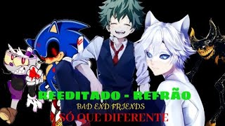 Refrão Bad End Friends Reeditado só que diferente