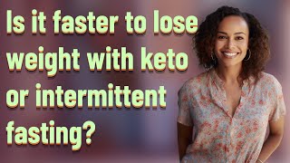 Is it faster to lose weight with keto or intermittent fasting?