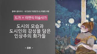 [드가 8부] 도시인의 감성을 담다! 인상주의 with 이연식 미술사가