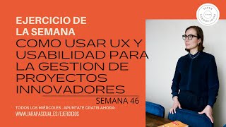 Semana 46: COMO USAR UX Y USABILIDAD PARA LA GESTION DE PROYECTOS INNOVADORES