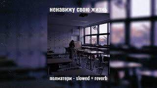 ненавижу свою жизнь - полматери slowed + reverb