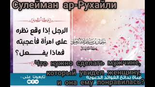 Что нужно сделать мужчине, который увидел женщину, и она ему понравилась? Сулейман ар-Рухайли.