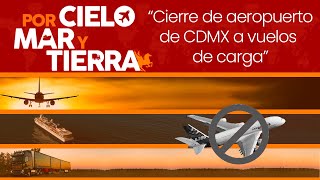 Cierre de aeropuerto de CDMX a vuelos de carga | Episodio 48: Por Cielo, Mar y Tierra.