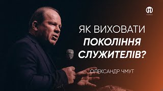 Як виховати покоління служителів | Олександр Чмут