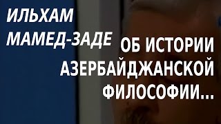 ACADEMIA. Ильхам Мамед-заде. Об истории азербайджанской философии: интерпретация целей и смыслов