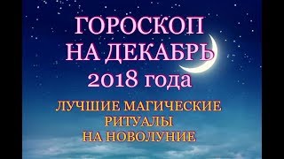 ГОРОСКОП НА ДЕКАБРЬ 2018 ГОДА. МАГИЧЕСКИЕ РИТУАЛЫ НА НОВОЛУНИЕ. ГОРОСКОП НА ЗНАКИ ЗОДИАКА В ДЕКАБРЕ