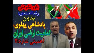 باور نکردنی/ رضا احمدی: بدون پادشاهی پهلوی، تمامیت ارضی ایران، مهم نیست !!