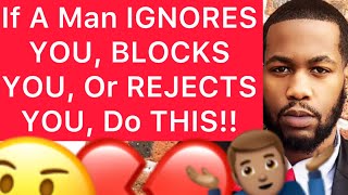 If A Man IGNORES YOU, BLOCKS YOU, Or REJECTS YOU, Do These 5 THINGS!!