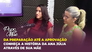 DA PREPARAÇÃO ATÉ A APROVAÇÃO - CONHEÇA A HISTÓRIA DA ANA JÚLIA ATRAVÉS DE SUA MÃE | PAPO DE MÃE