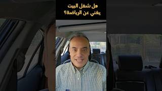 هل شغل البيت ممكن يغني عن ممارسة الرياضة العادية زي المشي مثلا؟