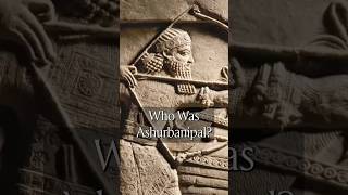 Who Was Ashurbanipal?