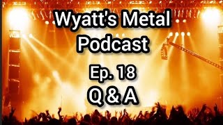 Wyatt's Metal Podcast Ep 18: Q&A