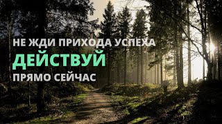 Не жди прихода успеха, действуй | Мотивация на сегодня