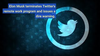 Elon Musk terminates Twitter's remote work program and issues a dire warning.