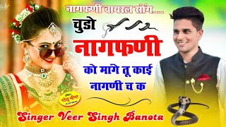 चुडो नागफणी को मागे तू काई नागणी च क !! Singer Veer Singh Banota || Chudo Nagfani Ko Mage Tu Nagni