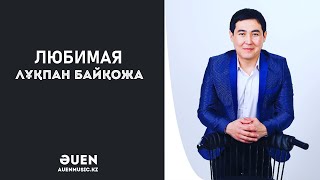 Любимая - Лұқпан Байқожа 2022  [ӘUEN] auenmusic.kz