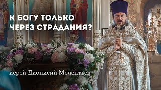 К Богу только через страдания? Священник Дионисий Мелентьев