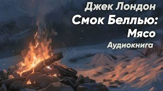 Смок Беллью: Мясо. Джек Лондон ( рассказ второй ) / аудиокнига