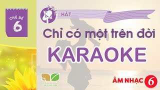 CHỦ ĐỀ 6: CHỈ CÓ MỘT TRÊN ĐỜI (KARAOKE) -  ÂM NHẠC LỚP 6  - KẾT NỐI TRI THỨC