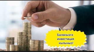 Баланызга инвестиция кылыныз!