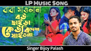 বাবা মাওলানা বউ ছাইড়া বিদেশ যাইয়ো না | Bou Chaira Bidesh Jaiyona । Bijoy Palash । LP Music Song