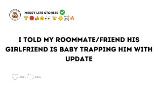 I told my roommate/friend that his girlfriend was baby trapping him and I don't regret it. W/UPDATE