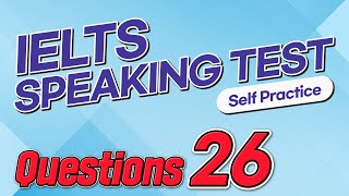 IELTS Speaking Test questions 26 - Self-practice