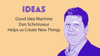 EP22: Ideas: Good Idea Machine Dan Schmisseur Helps us Create New Things