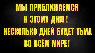 Мы приближаемся к этому дню, несколько дней будет тьма во всем мире, а потом начнётся кошмар!