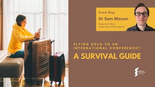 Dr Sam Moxon - Flying Solo to an International Conference? A Survival Guide