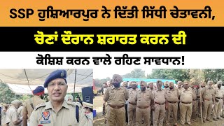 SSP Hoshiarpur ਨੇ ਦਿੱਤੀ ਸਿੱਧੀ ਚੇਤਾਵਨੀ, ਚੋਣਾਂ ਦੌਰਾਨ ਸ਼ਰਾਰਤ ਕਰਨ ਦੀ ਕੋਸ਼ਿਸ਼ ਕਰਨ ਵਾਲੇ ਰਹਿਣ ਸਾਵਧਾਨ! 